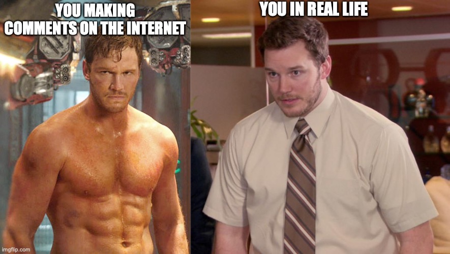 YOU IN REAL LIFE; YOU MAKING COMMENTS ON THE INTERNET | image tagged in chris pratt,chris pratt - too afraid to ask | made w/ Imgflip meme maker