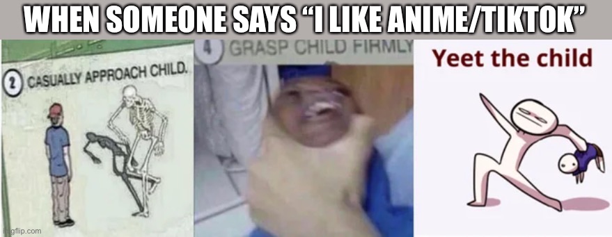 Casually Approach Child, Grasp Child Firmly, Yeet the Child | WHEN SOMEONE SAYS “I LIKE ANIME/TIKTOK” | image tagged in casually approach child grasp child firmly yeet the child | made w/ Imgflip meme maker