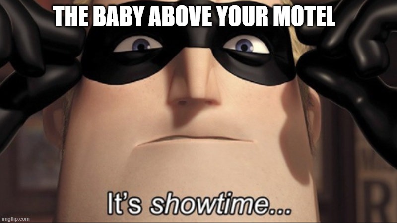 It's showtime |  THE BABY ABOVE YOUR MOTEL | image tagged in it's showtime | made w/ Imgflip meme maker