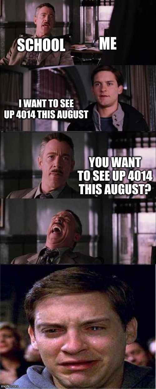 UP 4014 but School |  ME; SCHOOL; I WANT TO SEE UP 4014 THIS AUGUST; YOU WANT TO SEE UP 4014 THIS AUGUST? | image tagged in memes,peter parker cry | made w/ Imgflip meme maker