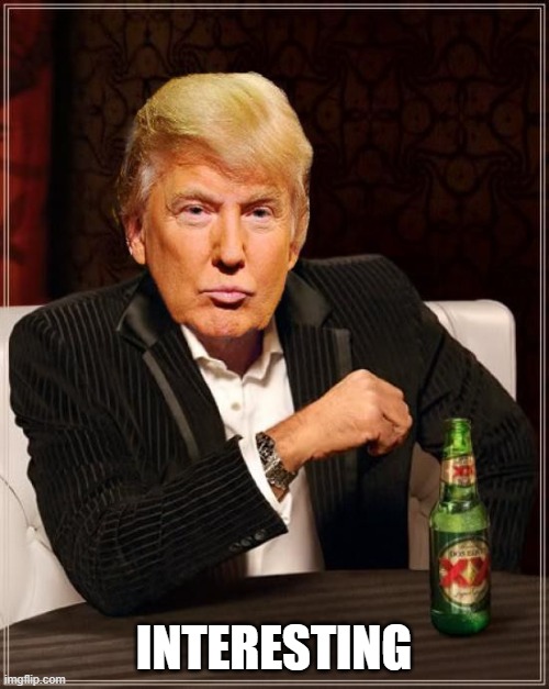 Trump Most Interesting Man In The World | INTERESTING | image tagged in trump most interesting man in the world | made w/ Imgflip meme maker