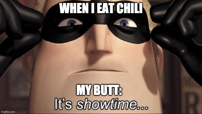when you eat chili | WHEN I EAT CHILI; MY BUTT: | image tagged in it's showtime,fart,butt | made w/ Imgflip meme maker