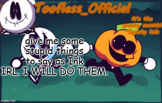 bored af | give me some stupid things to say as Ink IRL. I WILL DO THEM. | image tagged in tooflless_official announcement template spooky edition | made w/ Imgflip meme maker