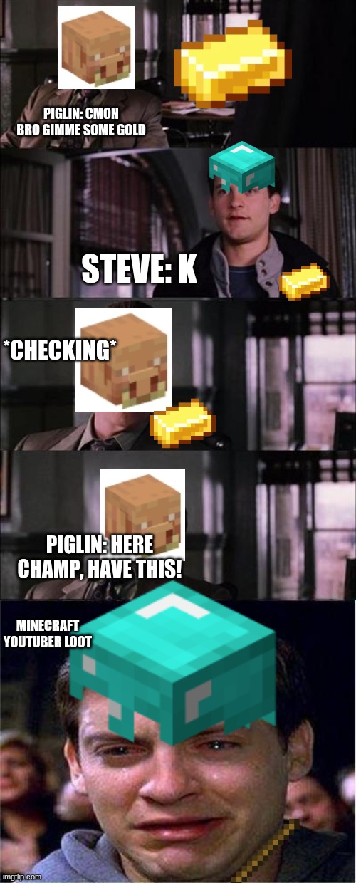 piglin no funni!!11!!!1!1!11!1!1!! | PIGLIN: CMON BRO GIMME SOME GOLD; STEVE: K; *CHECKING*; PIGLIN: HERE CHAMP, HAVE THIS! MINECRAFT YOUTUBER LOOT | image tagged in memes,peter parker cry | made w/ Imgflip meme maker