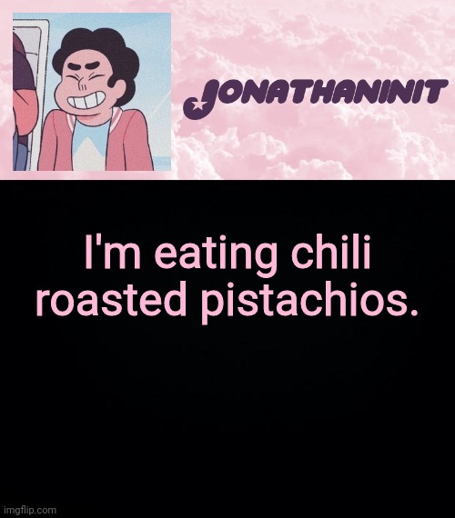 jonathaninit universe | I'm eating chili roasted pistachios. | image tagged in jonathaninit universe | made w/ Imgflip meme maker