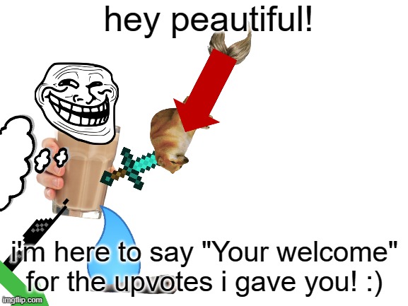 hey peautiful! | hey peautiful! i'm here to say "Your welcome" for the upvotes i gave you! :) | image tagged in blank white template | made w/ Imgflip meme maker