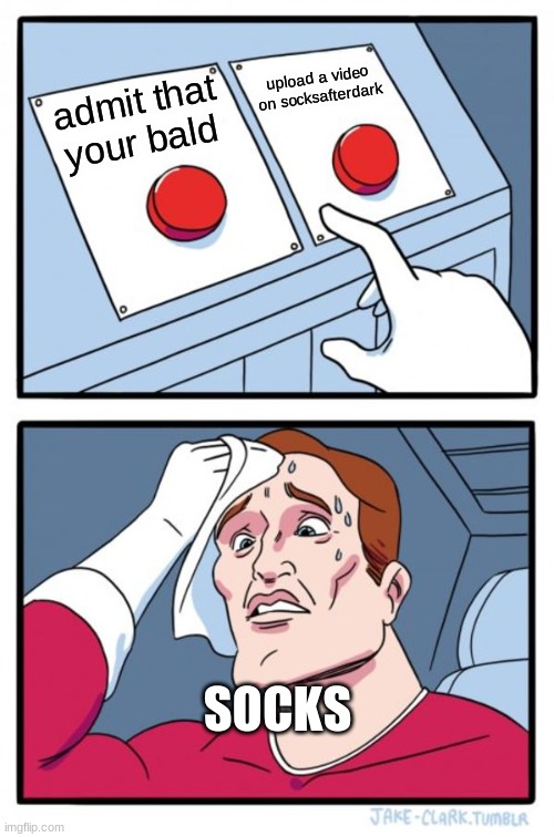 Two Buttons Meme | upload a video on socksafterdark; admit that your bald; SOCKS | image tagged in memes,two buttons,Socksfor1Submissions | made w/ Imgflip meme maker