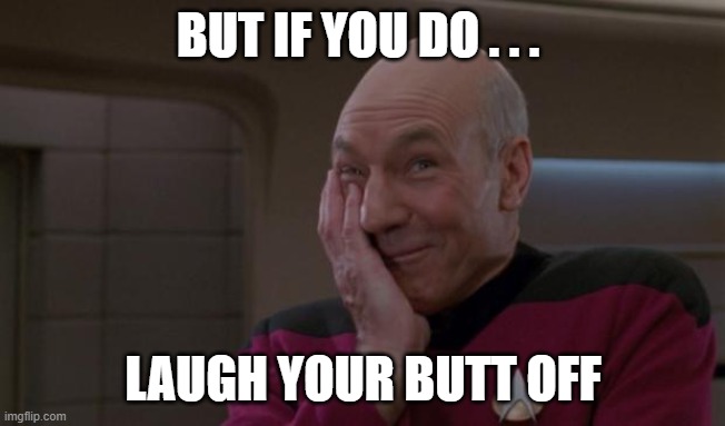 laughing Picard | BUT IF YOU DO . . . LAUGH YOUR BUTT OFF | image tagged in laughing picard | made w/ Imgflip meme maker