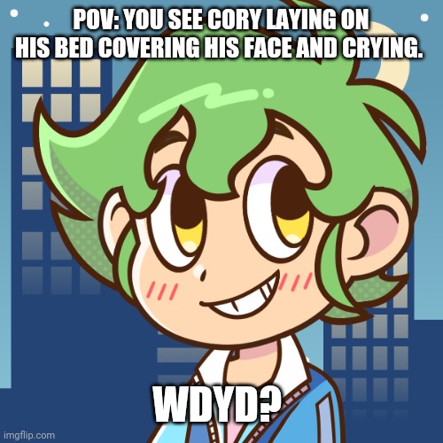 ... | POV: YOU SEE CORY LAYING ON HIS BED COVERING HIS FACE AND CRYING. WDYD? | image tagged in cory | made w/ Imgflip meme maker
