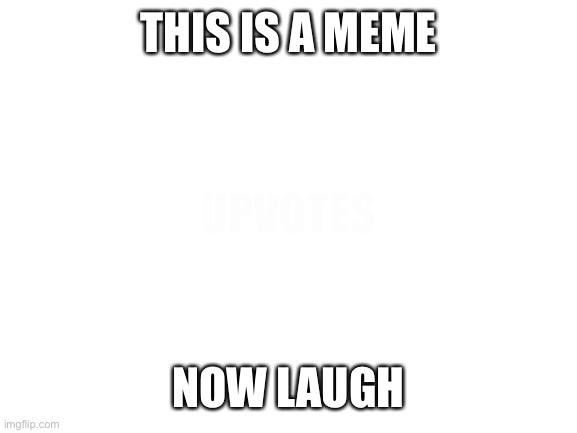 So basically I’m just realizing that I’ve never uploaded real humor on this account | THIS IS A MEME; UPVOTES; NOW LAUGH | image tagged in blank white template | made w/ Imgflip meme maker