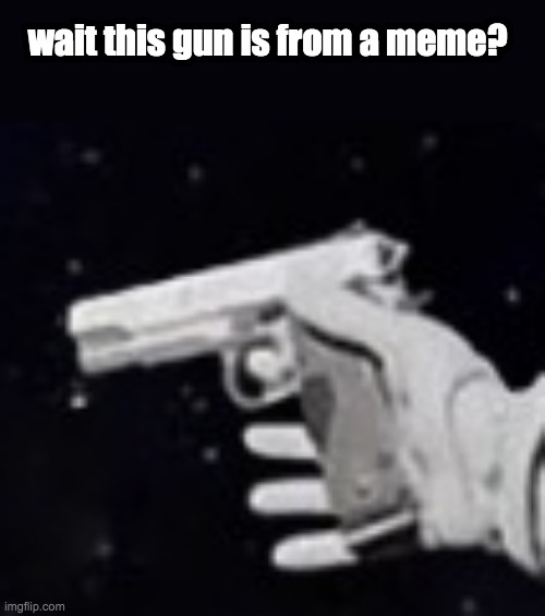 alway have been | wait this gun is from a meme? | image tagged in always has been,memes | made w/ Imgflip meme maker