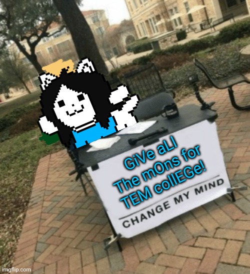 Change Temmie's mind! | GiVe aLl The mOns for TEM collEGe! | image tagged in change my mind,temmie,undertale,more mons,give | made w/ Imgflip meme maker