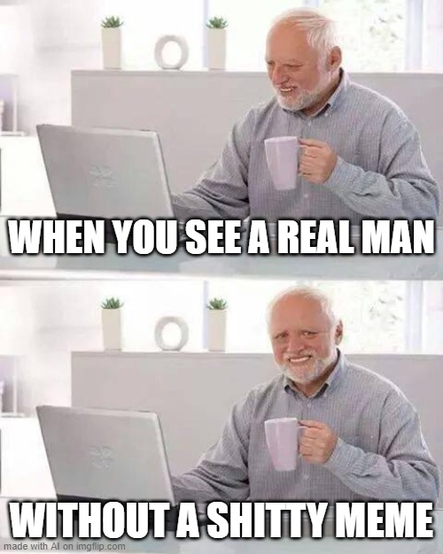 The AI has begun to recognize me | WHEN YOU SEE A REAL MAN; WITHOUT A SHITTY MEME | image tagged in memes,hide the pain harold | made w/ Imgflip meme maker