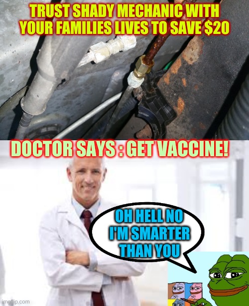 Anti Vaxxer Mechanic Meme | TRUST SHADY MECHANIC WITH YOUR FAMILIES LIVES TO SAVE $20; DOCTOR SAYS : GET VACCINE! OH HELL NO; I'M SMARTER THAN YOU | image tagged in covid,vaccine,mechanic,antivax,vaxxer | made w/ Imgflip meme maker