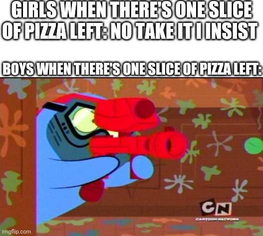 GIRLS WHEN THERE'S ONE SLICE OF PIZZA LEFT: NO TAKE IT I INSIST; BOYS WHEN THERE'S ONE SLICE OF PIZZA LEFT: | image tagged in white background,boys vs girls,girls vs boys | made w/ Imgflip meme maker