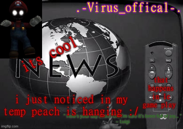 :/ | its cool; that happens in le game play; i just noticed in my temp peach is hanging :/ | image tagged in virus offical | made w/ Imgflip meme maker