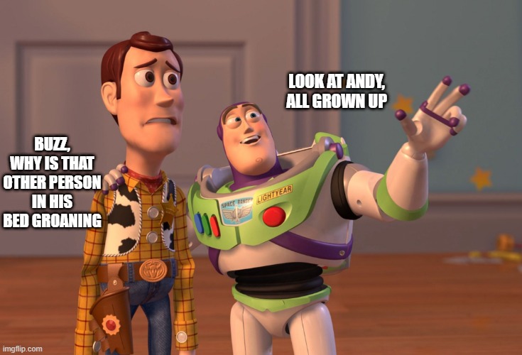 Andy's all grown up | LOOK AT ANDY, ALL GROWN UP; BUZZ, WHY IS THAT OTHER PERSON IN HIS BED GROANING | image tagged in memes,x x everywhere | made w/ Imgflip meme maker