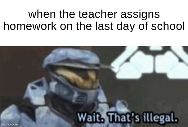 wait. that's illegal | when the teacher assigns homework on the last day of school | image tagged in wait that's illegal,school,homework | made w/ Imgflip meme maker