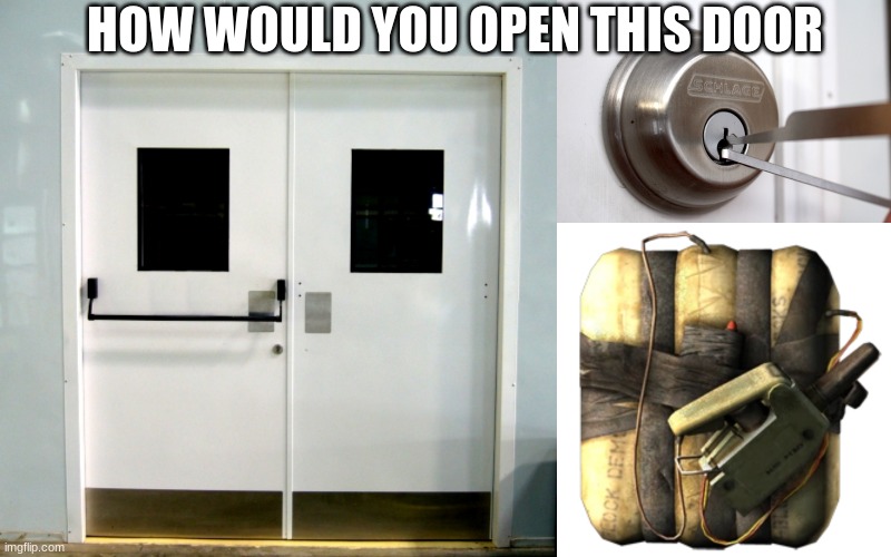 opening the door | HOW WOULD YOU OPEN THIS DOOR | image tagged in door,pick lock,c4 | made w/ Imgflip meme maker