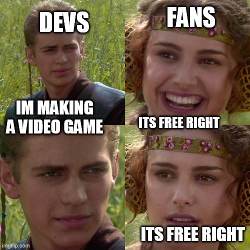 Devs when they make a game |  FANS; DEVS; IM MAKING A VIDEO GAME; ITS FREE RIGHT; ITS FREE RIGHT | image tagged in anikin padme | made w/ Imgflip meme maker