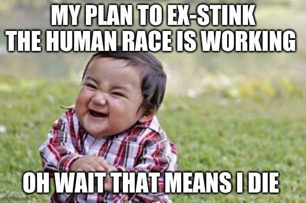 Evil Toddler Meme | MY PLAN TO EX-STINK THE HUMAN RACE IS WORKING; OH WAIT THAT MEANS I DIE | image tagged in memes,evil toddler | made w/ Imgflip meme maker