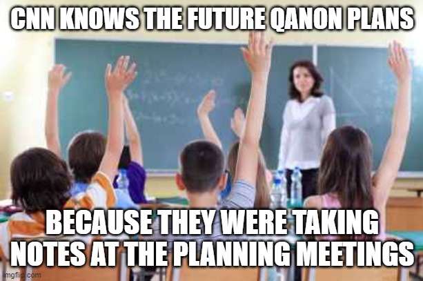 Classroom | CNN KNOWS THE FUTURE QANON PLANS BECAUSE THEY WERE TAKING NOTES AT THE PLANNING MEETINGS | image tagged in classroom | made w/ Imgflip meme maker