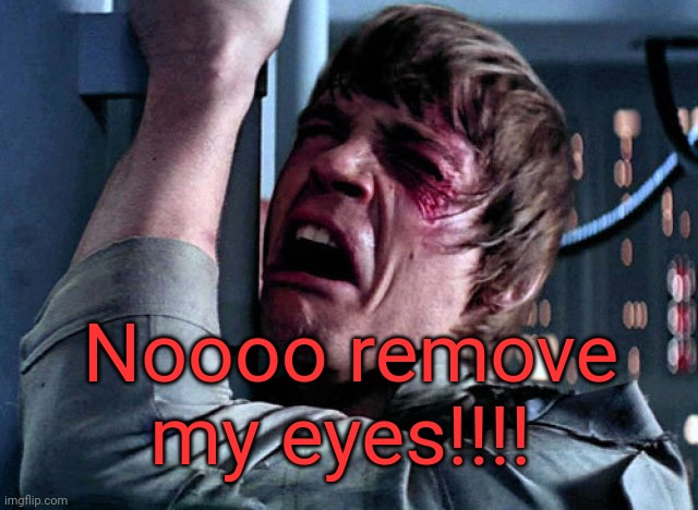 Nooo | Noooo remove my eyes!!!! | image tagged in nooo | made w/ Imgflip meme maker