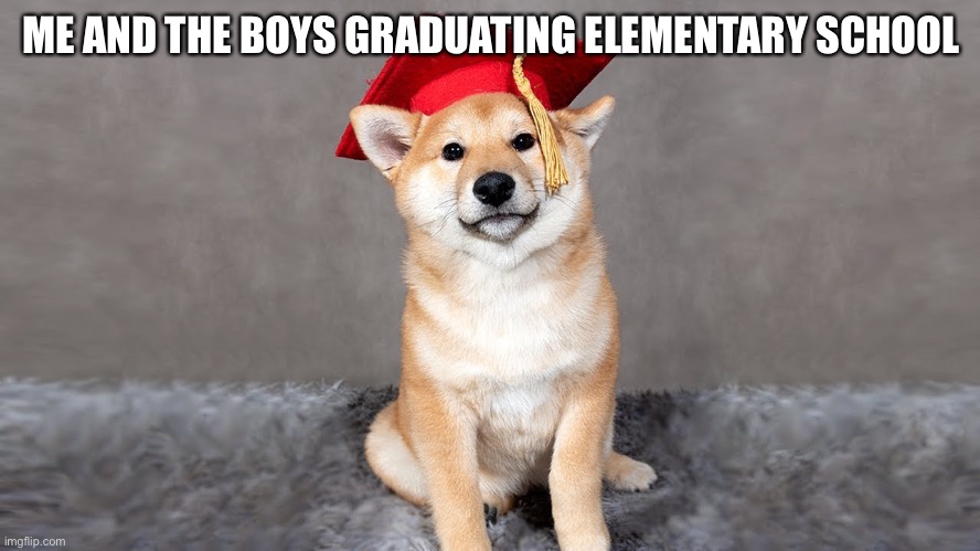 Me and the boys | ME AND THE BOYS GRADUATING ELEMENTARY SCHOOL | image tagged in j | made w/ Imgflip meme maker