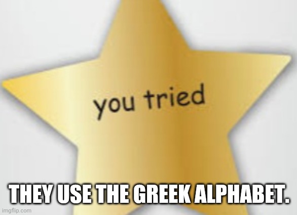 You tried | THEY USE THE GREEK ALPHABET. | image tagged in you tried | made w/ Imgflip meme maker