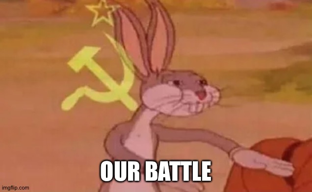 Bugs bunny communist | OUR BATTLE | image tagged in bugs bunny communist | made w/ Imgflip meme maker