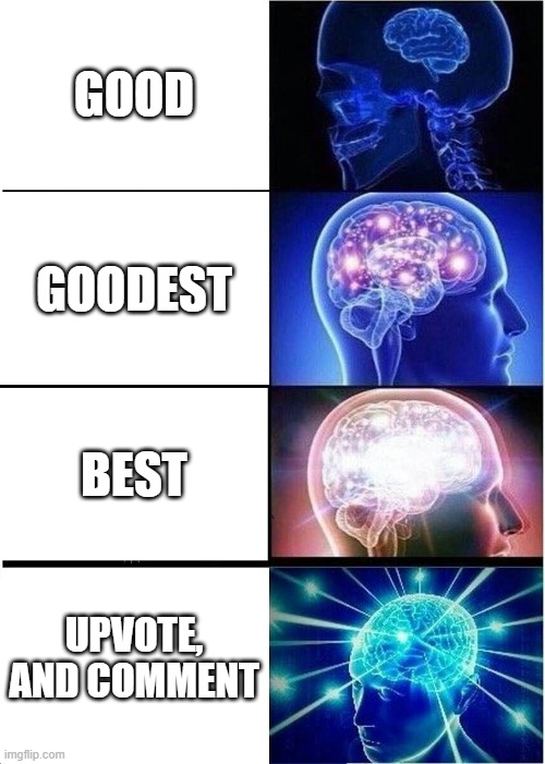 Expanding Brain Meme | GOOD; GOODEST; BEST; UPVOTE, AND COMMENT | image tagged in memes,expanding brain | made w/ Imgflip meme maker