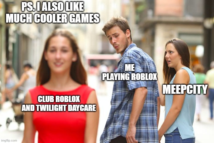 My Shifting of Roblox Games | PS. I ALSO LIKE MUCH COOLER GAMES; ME PLAYING ROBLOX; MEEPCITY; CLUB ROBLOX AND TWILIGHT DAYCARE | image tagged in memes,distracted boyfriend,roblox | made w/ Imgflip meme maker