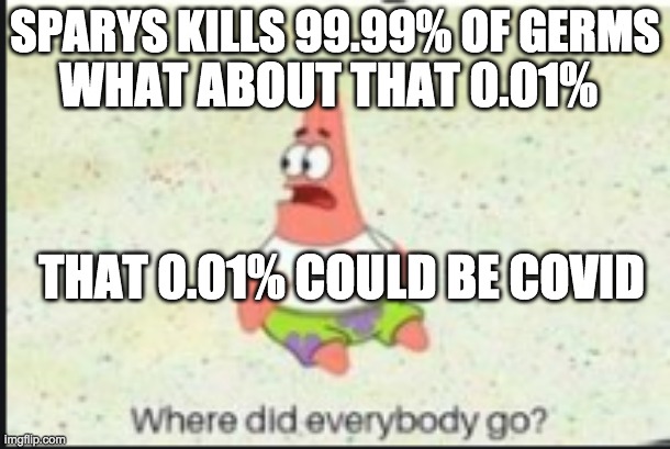 alone patrick | WHAT ABOUT THAT 0.01%; SPARYS KILLS 99.99% OF GERMS; THAT 0.01% COULD BE COVID | image tagged in alone patrick | made w/ Imgflip meme maker