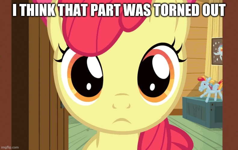 Confused Applebloom (MLP) | I THINK THAT PART WAS TORNED OUT | image tagged in confused applebloom mlp | made w/ Imgflip meme maker
