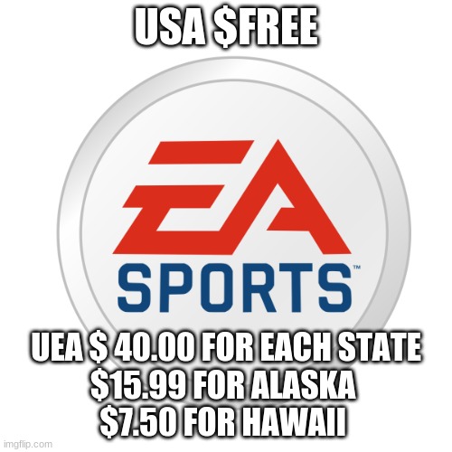 EA Sports | USA $FREE; UEA $ 40.00 FOR EACH STATE
$15.99 FOR ALASKA 
$7.50 FOR HAWAII | image tagged in ea sports | made w/ Imgflip meme maker