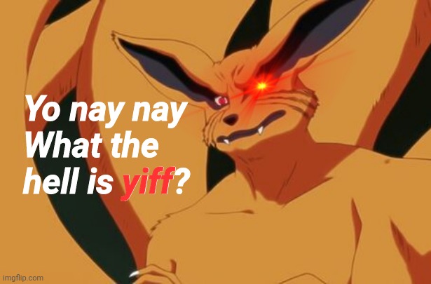 No kurama, d o n ' t | Yo nay nay
What the hell is yiff? yiff | image tagged in yes | made w/ Imgflip meme maker