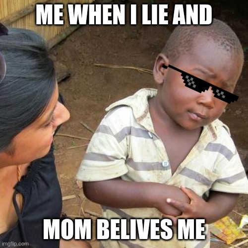 ummmmmmmmmmmmm | ME WHEN I LIE AND; MOM BELIVES ME | image tagged in memes,third world skeptical kid | made w/ Imgflip meme maker