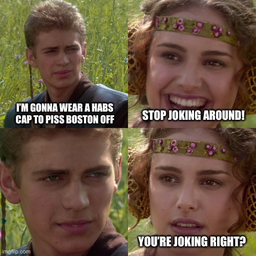 Anakin Padme 4 Panel | I’M GONNA WEAR A HABS CAP TO PISS BOSTON OFF; STOP JOKING AROUND! YOU’RE JOKING RIGHT? | image tagged in anakin padme 4 panel | made w/ Imgflip meme maker