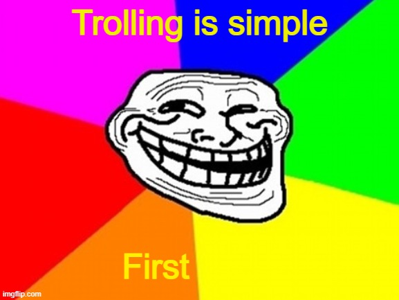 Troll Face Colored Meme | Trolling is simple; First | image tagged in memes,troll face colored | made w/ Imgflip meme maker