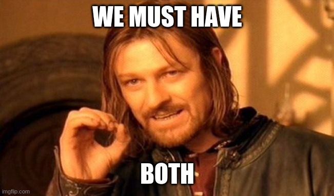 One Does Not Simply Meme | WE MUST HAVE; BOTH | image tagged in memes,one does not simply | made w/ Imgflip meme maker