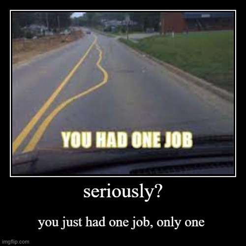 i dont know if there is another mem like this | image tagged in funny,demotivationals,you had one job | made w/ Imgflip demotivational maker