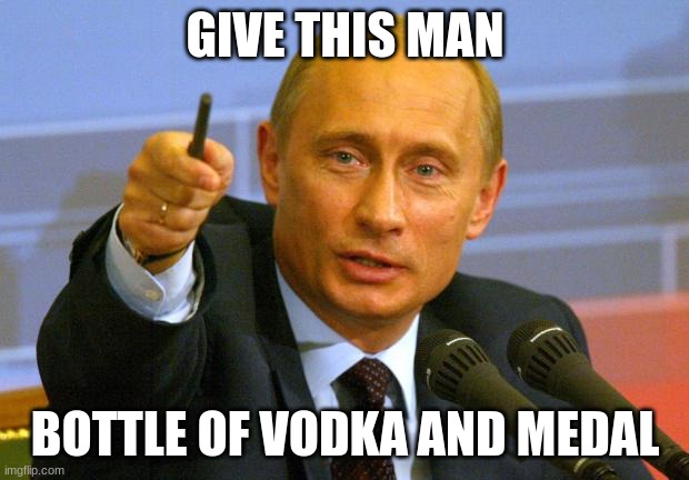 Good Guy Putin Meme | GIVE THIS MAN BOTTLE OF VODKA AND MEDAL | image tagged in memes,good guy putin | made w/ Imgflip meme maker