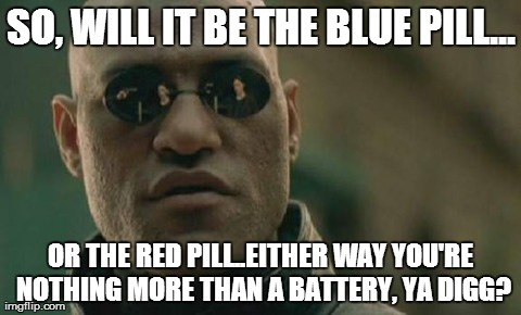 Matrix Morpheus Meme | SO, WILL IT BE THE BLUE PILL... OR THE RED PILL..EITHER WAY YOU'RE NOTHING MORE THAN A BATTERY, YA DIGG? | image tagged in memes,matrix morpheus | made w/ Imgflip meme maker