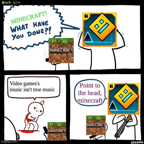 Billy, What Have You Done | MINECRAFT! Video games's music isn't true music; Point to the head, minecraft | image tagged in billy what have you done | made w/ Imgflip meme maker