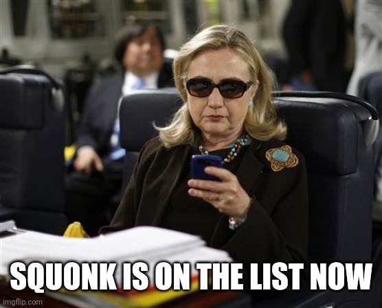 Hillary phone | SQUONK IS ON THE LIST NOW | image tagged in hillary phone | made w/ Imgflip meme maker
