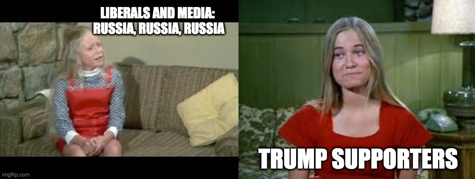 russia russia russia my ass - rohb/rupe | LIBERALS AND MEDIA:  RUSSIA, RUSSIA, RUSSIA; TRUMP SUPPORTERS | image tagged in marcia marcia marcia,liberals,stupid liberals,trump,politics | made w/ Imgflip meme maker