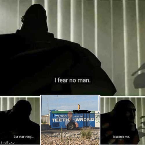 How tf does he have 70,000 teeth | image tagged in i fear no man | made w/ Imgflip meme maker