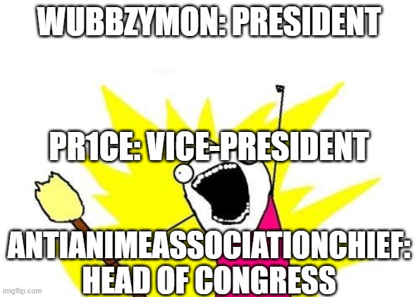 X All The Y Meme | WUBBZYMON: PRESIDENT ANTIANIMEASSOCIATIONCHIEF: HEAD OF CONGRESS PR1CE: VICE-PRESIDENT | image tagged in memes,x all the y | made w/ Imgflip meme maker