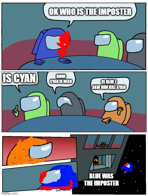 i altered the order | OK WHO IS THE IMPOSTER; IS CYAN; BRUH CYAN IS DEAD; IS BLUE I SAW HIM KILL CYAN; BLUE WAS THE IMPOSTER | image tagged in among us | made w/ Imgflip meme maker