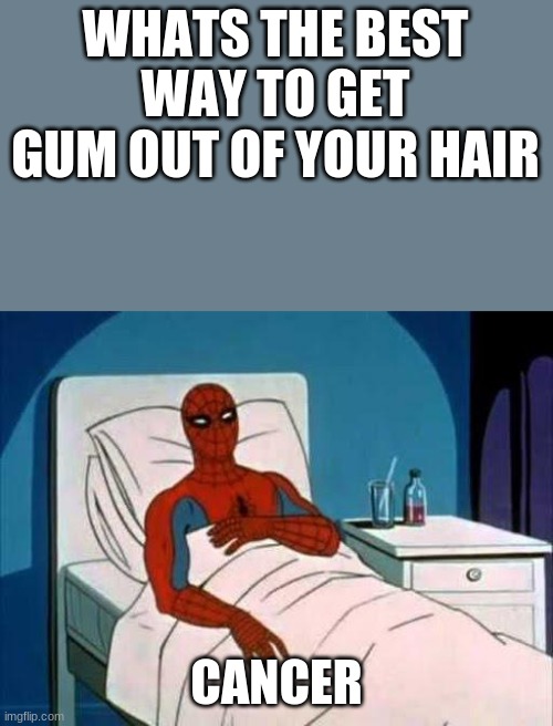 Spiderman Cancer | WHATS THE BEST WAY TO GET GUM OUT OF YOUR HAIR; CANCER | image tagged in spiderman cancer | made w/ Imgflip meme maker